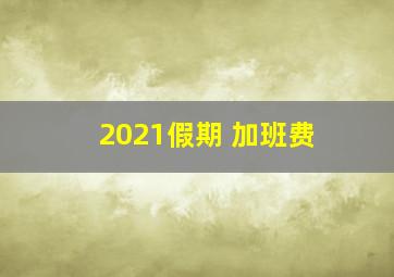 2021假期 加班费